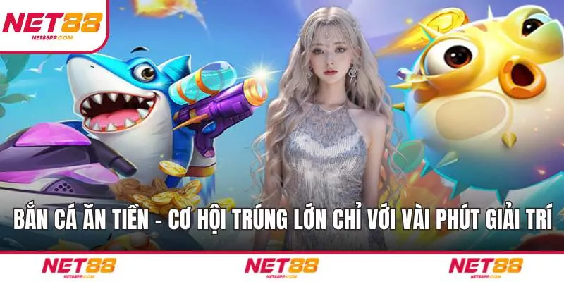 Bắn Cá Ăn Tiền - Cơ Hội Trúng Lớn Chỉ Với Vài Phút Giải Trí