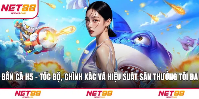 Bắn Cá H5 – Tốc Độ, Chính Xác Và Hiệu Suất Săn Thưởng Tối Đa