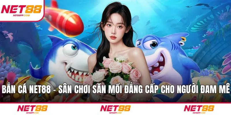 Bắn Cá NET88 – Sân Chơi Săn Mồi Đẳng Cấp Cho Người Đam Mê