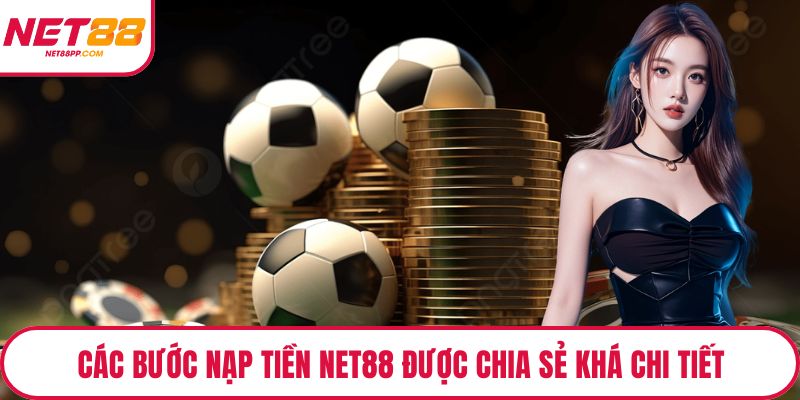 Các bước nạp tiền NET88 được chia sẻ khá chi tiết