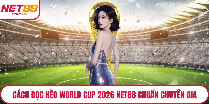 Cách đọc kèo World Cup 2026 NET88 chuẩn chuyên gia