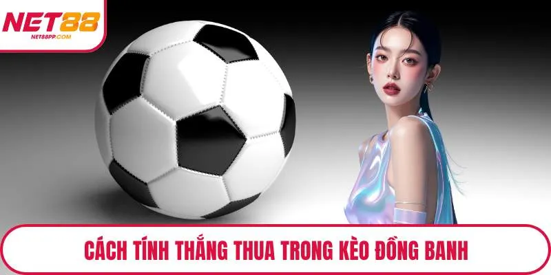 Cách tính thắng thua trong kèo đồng banh