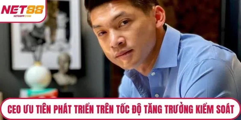 CEO ưu tiên phát triển dựa trên tốc độ tăng trưởng kiểm soát