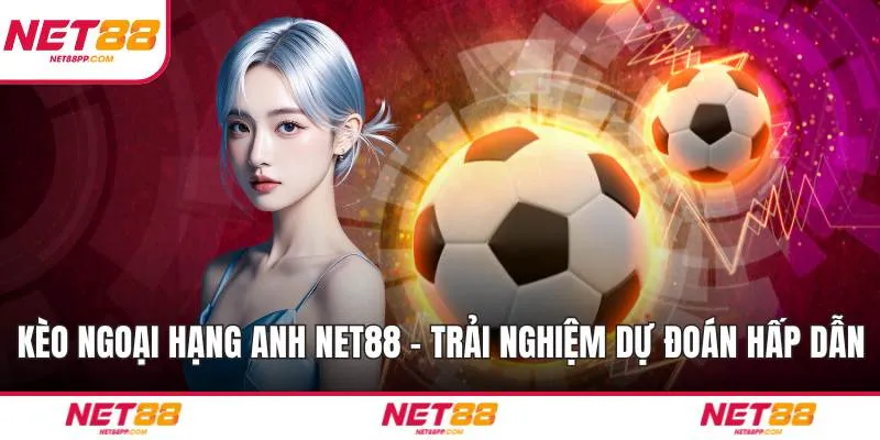 Kèo Ngoại Hạng Anh NET88 - Trải Nghiệm Dự Đoán Hấp Dẫn