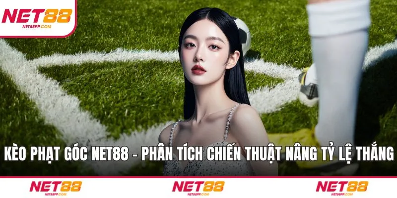 Kèo Phạt Góc NET88 - Phân Tích Chiến Thuật Nâng Tỷ Lệ Thắng