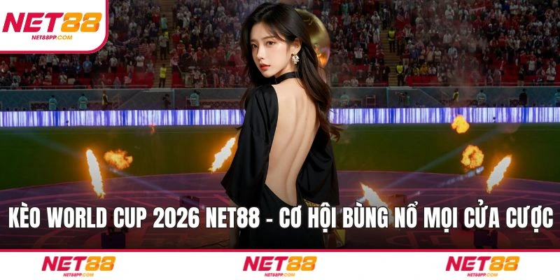 Kèo World Cup 2026 NET88 – Cơ Hội Bùng Nổ Mọi Cửa Cược