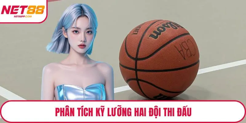 Phân tích kỹ lưỡng hai đội thi đấu
