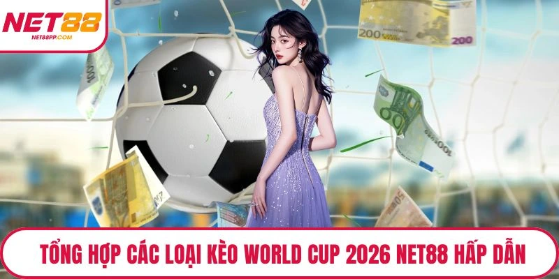 Tổng hợp các loại kèo World Cup 2026 NET88 hấp dẫn