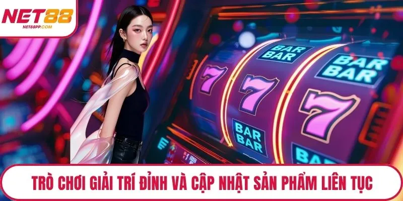 Trò chơi giải trí đỉnh và cập nhật sản phẩm liên tục
